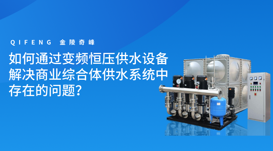 如何通過(guò)變頻恒壓供水設(shè)備解決商業(yè)綜合體供水系統(tǒng)中存在的問(wèn)題？