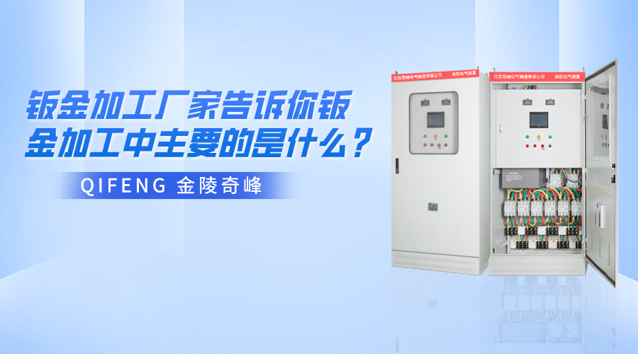 金陵奇峰鈑金加工廠家告訴你鈑金加工中主要的是什么？
