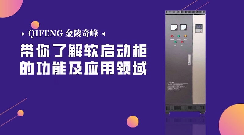 帶你了解軟啟動(dòng)柜的功能及應(yīng)用領(lǐng)域