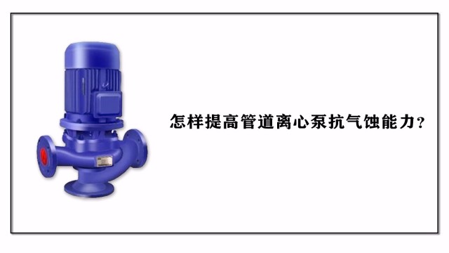 怎樣提高管道離心泵抗氣蝕能力？